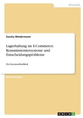 Lagerhaltung im E-Commerce. Kommissioniersysteme und Entscheidungsprobleme - Sascha Wiedermann