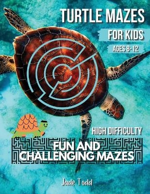 Mazes Book For Kids - Turtle MAZES - Challenging and Fun Maze Learning Activity Book for kids ages 8-12 year olds - Workbook with Puzzles for Children, Brain Challenge Fun Games, and Problem-Solving - 32 Fun Mazes - Jade Todd