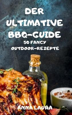 The Ultimate BBQ Guide 50 Fancy Outdoor Recipes -  Olivia Amelia