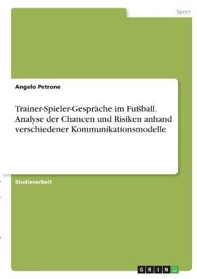 Trainer-Spieler-GesprÃ¤che im FuÃball. Analyse der Chancen und Risiken anhand verschiedener Kommunikationsmodelle - Angelo Petrone