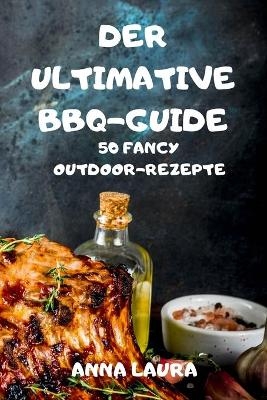 The Ultimate BBQ Guide 50 Fancy Outdoor Recipes -  Olivia Amelia