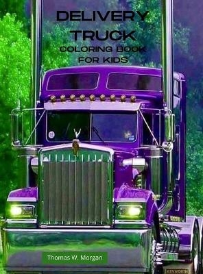 Delivery Truck Coloring Book for Kids - Thomas W Morgan