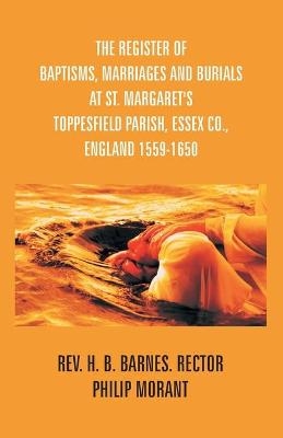 The Register Of Baptisms, Marriages And Burials At St. Margaret's Toppesfield Parish, Essex Co., England 1559-1650 And Some Account Of The Parish - Philip Morant