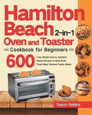 Hamilton Beach 2-in-1 Oven and Toaster Cookbook for Beginners - Sepon Rebins