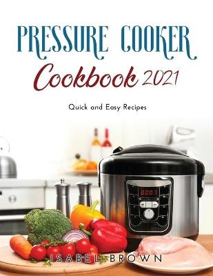 Pressure Cooker Cookbook 2021 - Isabel Brown