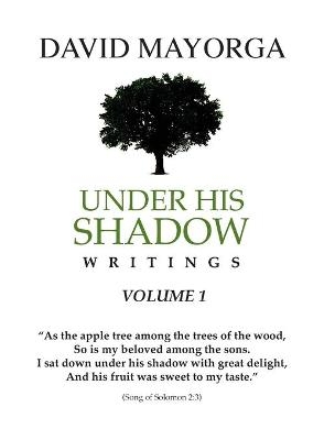Under His Shadow Writings Volume 1 - David Mayorga