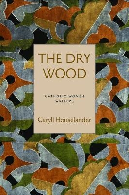 The Dry Wood - Caryll Houselander, Bonnie Lander Johnson, Julia Meszaros