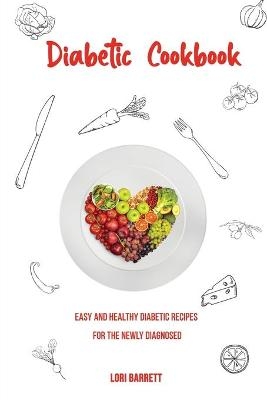Diabetic Cookbook Easy and Healthy Diabetic Recipes for the Newly Diagnosed - Lori Barrett