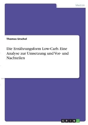 Die ErnÃ¤hrungsform Low-Carb. Eine Analyse zur Umsetzung und Vor- und Nachteilen - Thomas Urschel