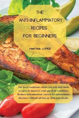 The Anti-Inflammatory Recipes for Beginners - Martina Lopez