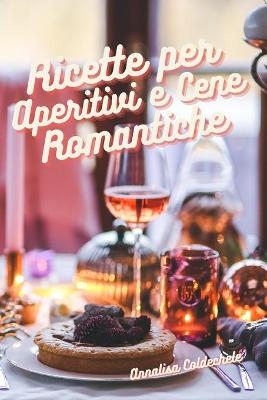 Ricette per Aperitivi e Cene Romantiche - Annalisa Coldechele