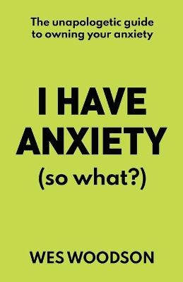 I Have Anxiety (So What?) - Wes Woodson