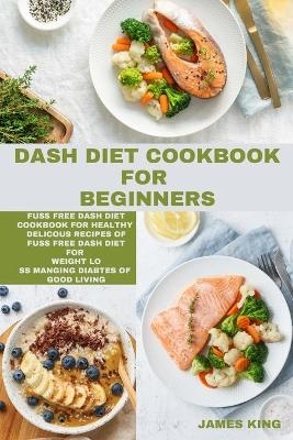 Dash Diet Cookbook for Beginners - James King