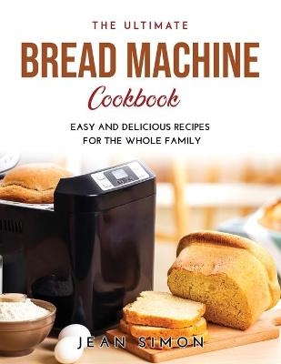 The Ultimate Bread Machine Cookbook - Jean Simon