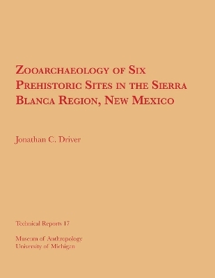 Zooarchaeology of Six Prehistoric Sites in the Sierra Blanca Region, New Mexico - Jonathan C. Driver