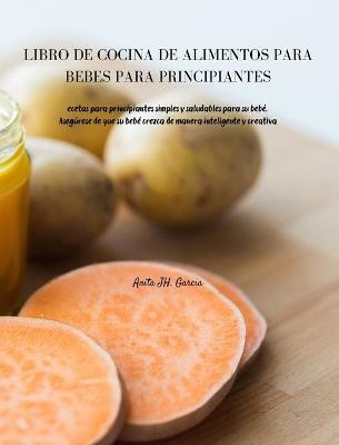 Libro de Cocina de Alimentos Para Bebés Para Principiantes - Anita JH Garcia