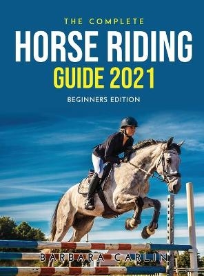 The Complete Horse Riding Guide 2021 - Barbara Carlin