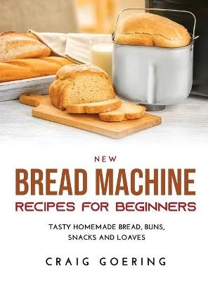 NEW Bread Machine Recipes for Beginners - Craig Goering