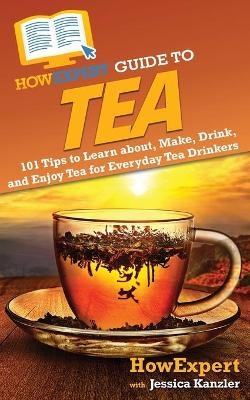 HowExpert Guide to Tea -  HowExpert, Jessica Kanzler