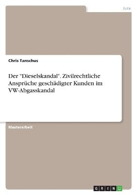 Der "Dieselskandal". Zivilrechtliche AnsprÃ¼che geschÃ¤digter Kunden im VW-Abgasskandal - Chris Tanschus