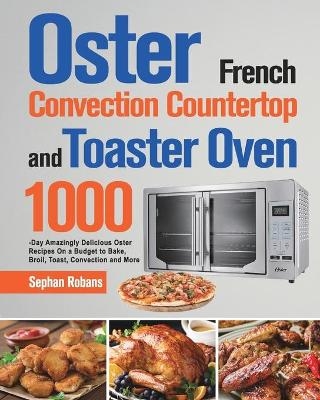 Oster French Convection Countertop and Toaster Oven Cookbook - Sephan Robans