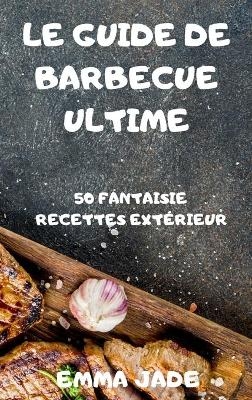 Le Guide de Barbecue Ultime -  Emma Jade