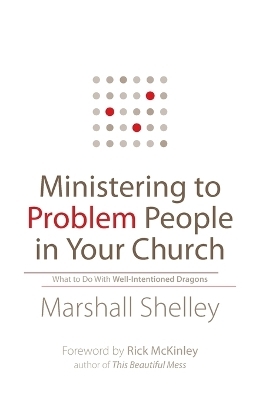 Ministering to Problem People in Your Church – What to Do With Well–Intentioned Dragons - Marshall Shelley, Rick McKinley