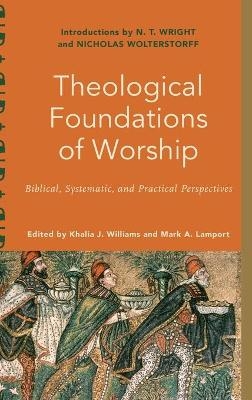 Theological Foundations of Worship - Khalia J Williams, Mark A Lamport