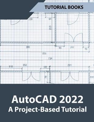 AutoCAD 2022 A Project-Based Tutorial - Tutorial Books