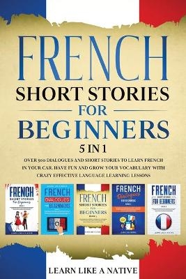 French Short Stories for Beginners - 5 in 1 -  Learn Like A Native
