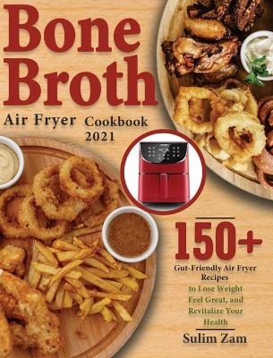 Bone Broth Air Fryer Cookbook 2021 - Sulim Zam