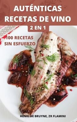 Auténticas Recetas de Vino 2 En 1 100 Recetas Sin Esfuerzo - Zr Flamini Henri de Bruyne