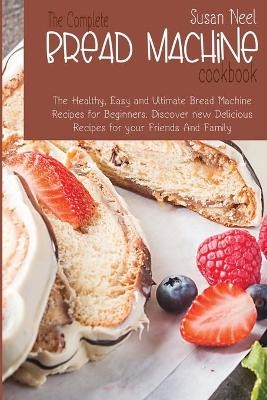 The Complete Bread Machine Cookbook - Susan Neel