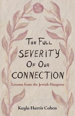 The Full Severity of Our Connection - Kayla Harris Cohen