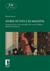 Storie di vita e di malavita. Criminali, poveri e altri miserabili nelle carceri di Milano alla fine del medioevo - Marina Gazzini