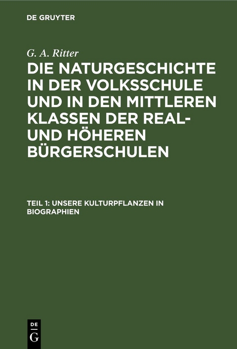 G. A. Ritter: Die Naturgeschichte in der Volksschule und in den mittleren... / Unsere Kulturpflanzen in Biographien - G. A. Ritter