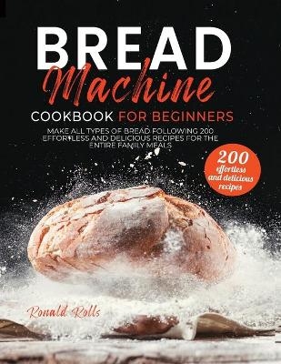Bread Machine Cookbook for Beginners - Ronald Rolls