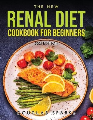 The New Renal Diet Cookbook for Beginners - Douglas Sparks