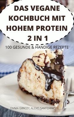 Das Vegane Kochbuch Mit Hohem Protein 2 in 1 100 Gesunde & Handige Rezepte - Alexis Santorino Emma Gracey