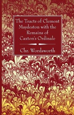 The Tracts of Clement Maydeston with the Remains of Caxton's Ordinale - Chr Wordsworth