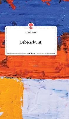 Lebensbunt. Life is a Story - story.one - Andrea Weiß