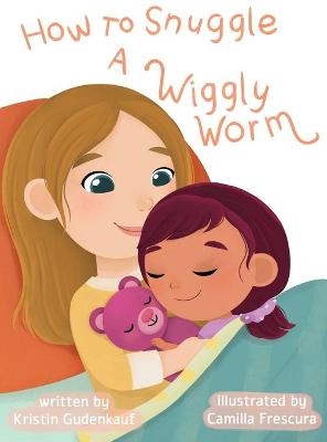 How to Snuggle a Wiggly Worm - Kristin Gudenkauf