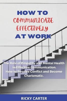 How to Communicate Effectively at Work - Ricky Carter