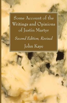 Some Account of the Writings and Opinions of Justin Martyr; Second Edition, Revised - John Kaye