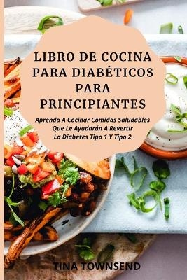 Libro de Cocina Para Diabéticos Para Principiantes - Tina Townsend