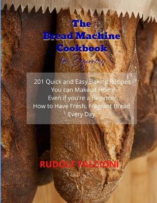 The Bread Machine Cookbook for Beginners - Rudolf Falcioni