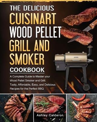 The Delicious Cuisinart Wood Pellet Grill and Smoker Cookbook - Ashley Calderon