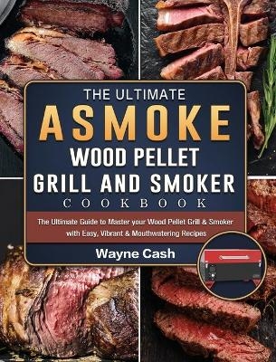 The Ultimate ASMOKE Wood Pellet Grill & Smoker cookbook - Wayne Cash