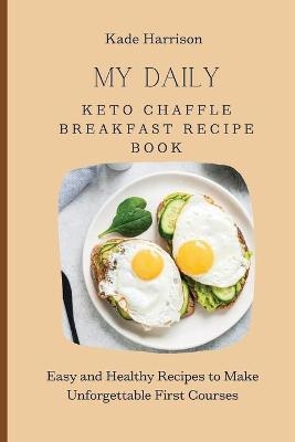 My Daily Keto Chaffle Breakfast Recipe Book - Kade Harrison