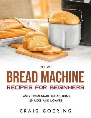 NEW Bread Machine Recipes for Beginners - Craig Goering